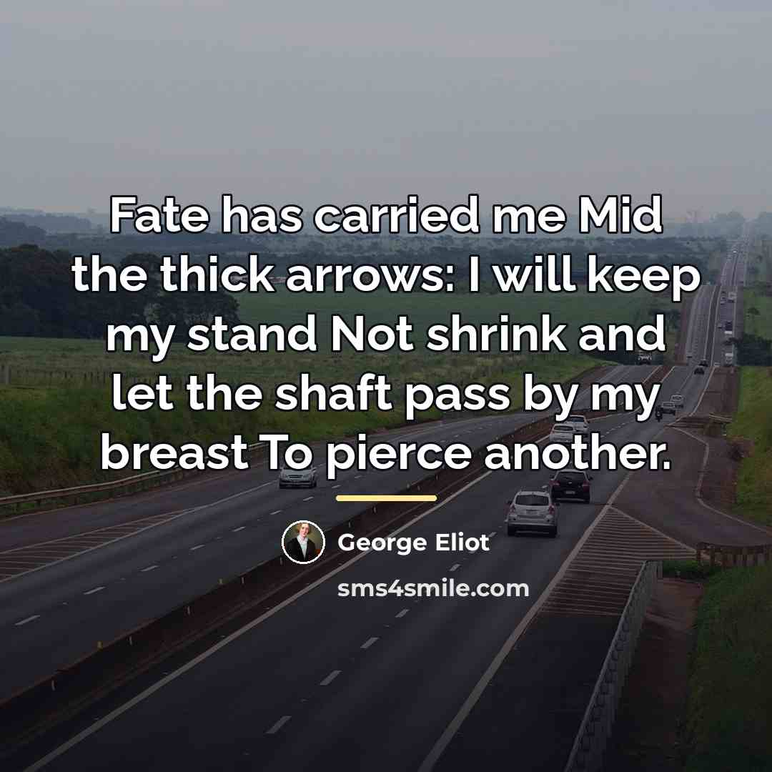 “Fate has carried me Mid the thick arrows: I will…” quote by George Eliot