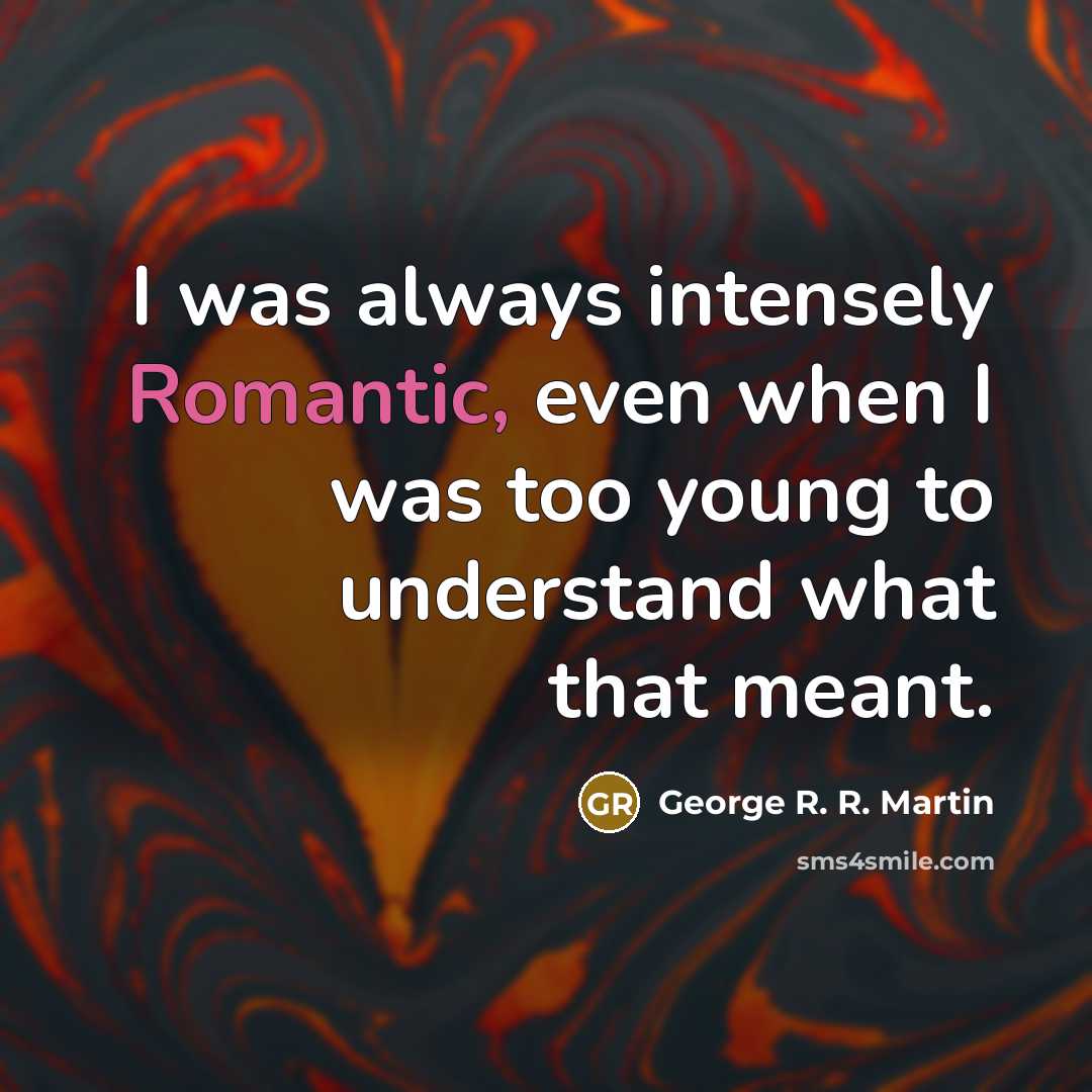 “I was always intensely Romantic, even when I was too…” quote by George R. R. Martin