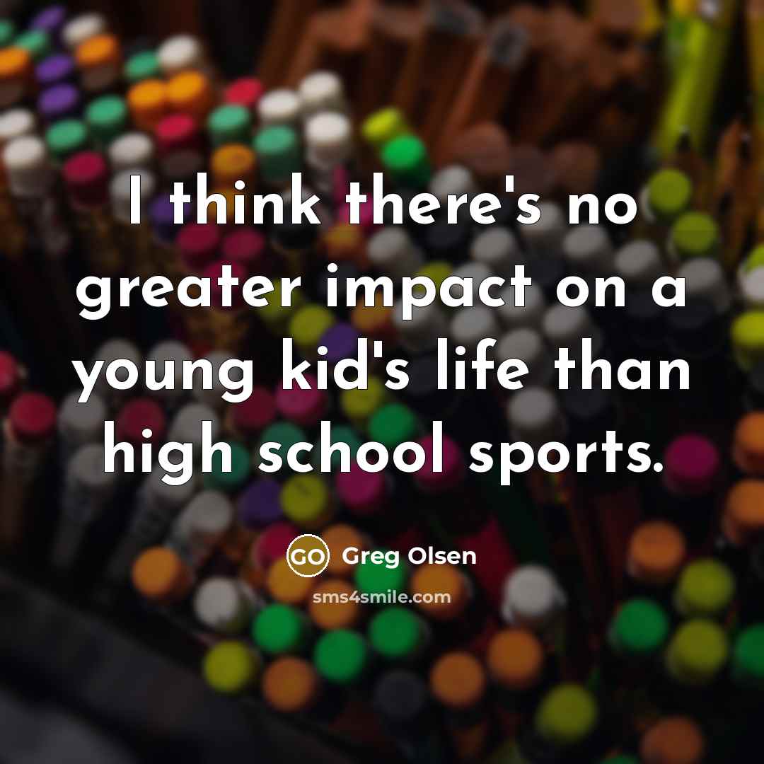 “I think there's no greater impact on a young kid's…” quote by Greg Olsen
