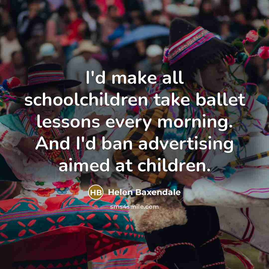 “I'd make all schoolchildren take ballet lessons every morning. And…” quote by Helen Baxendale