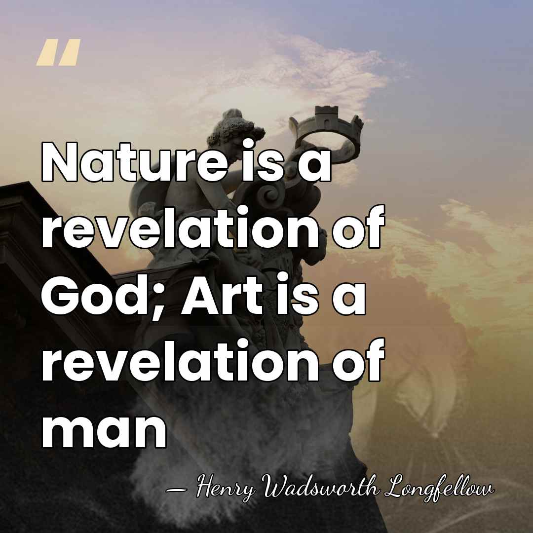 Nature is a revelation of God; Art is a revelation of man - Henry Wadsworth Longfellow