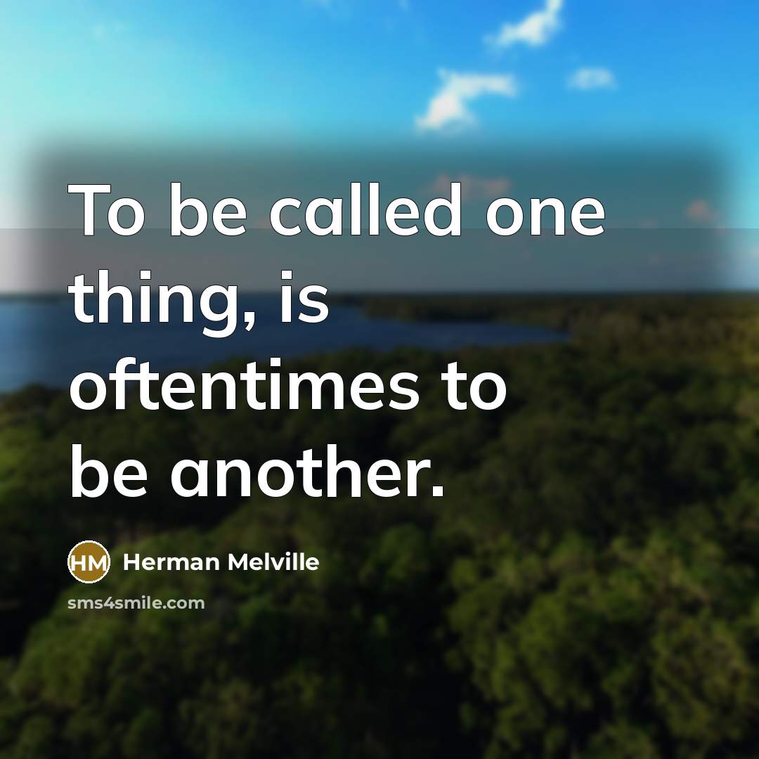 “To be called one thing, is oftentimes to be another.” quote by Herman Melville