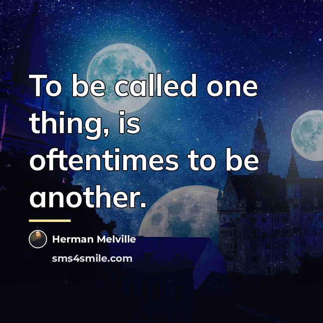 “To be called one thing, is oftentimes to be another.…” quote by Herman Melville