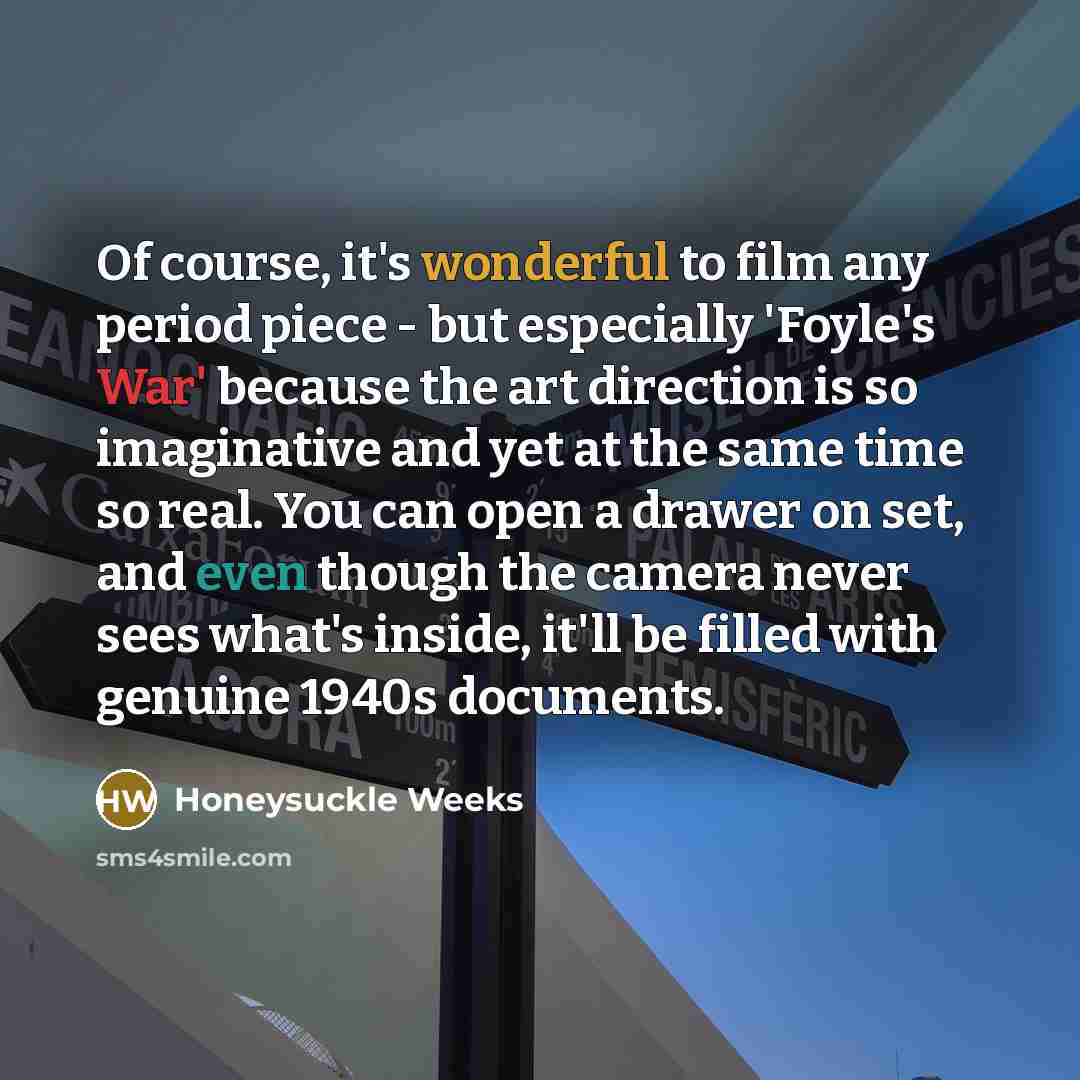“Of course, it's wonderful to film any period piece -…” quote by Honeysuckle Weeks