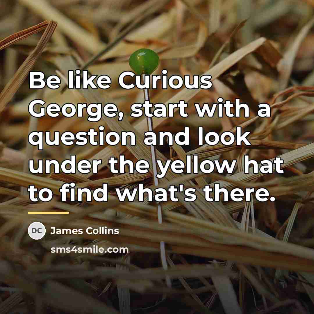 “Be like Curious George, start with a question and look…” quote by James Collins