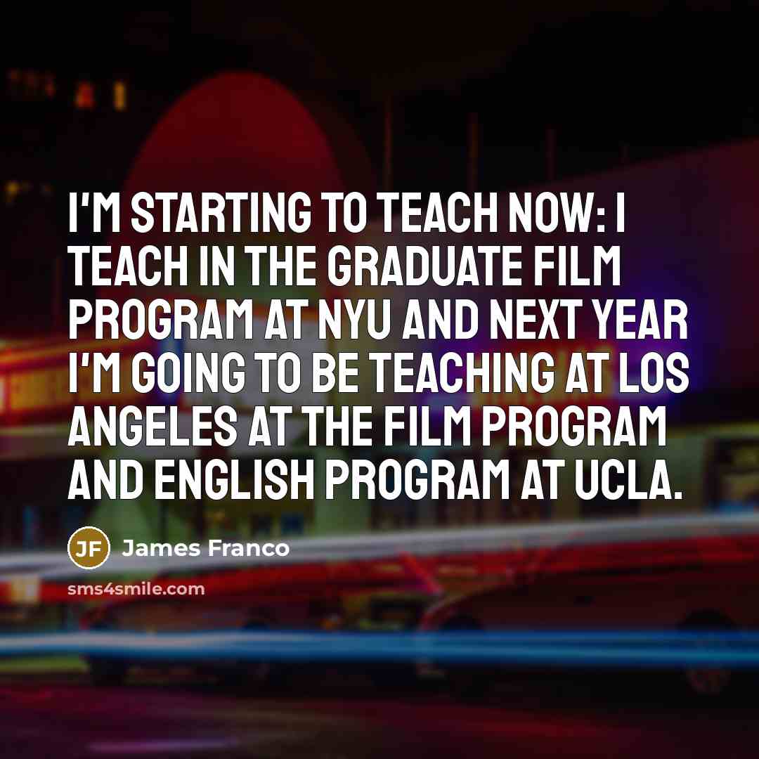 “I'm starting to teach now: I teach in the graduate…” quote by James Franco
