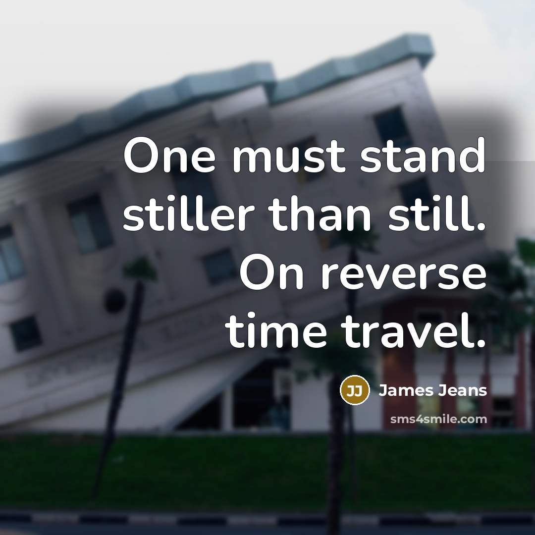 “One must stand stiller than still. On reverse time travel.” quote by James Jeans
