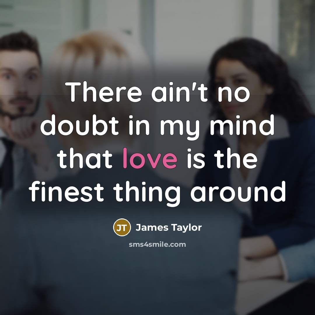 “There ain't no doubt in my mind that love is…” quote by James Taylor