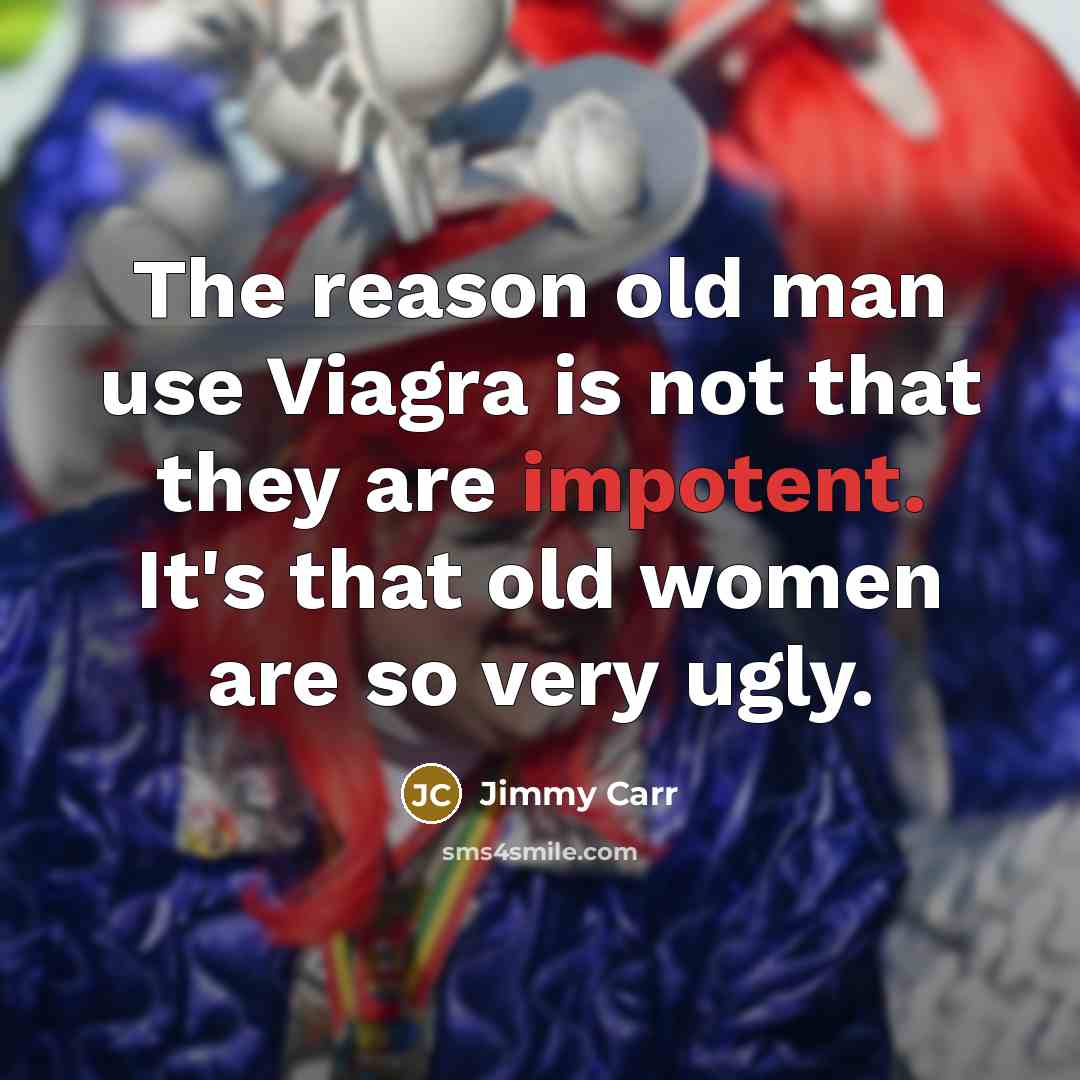 “The reason old man use Viagra is not that they…” quote by Jimmy Carr