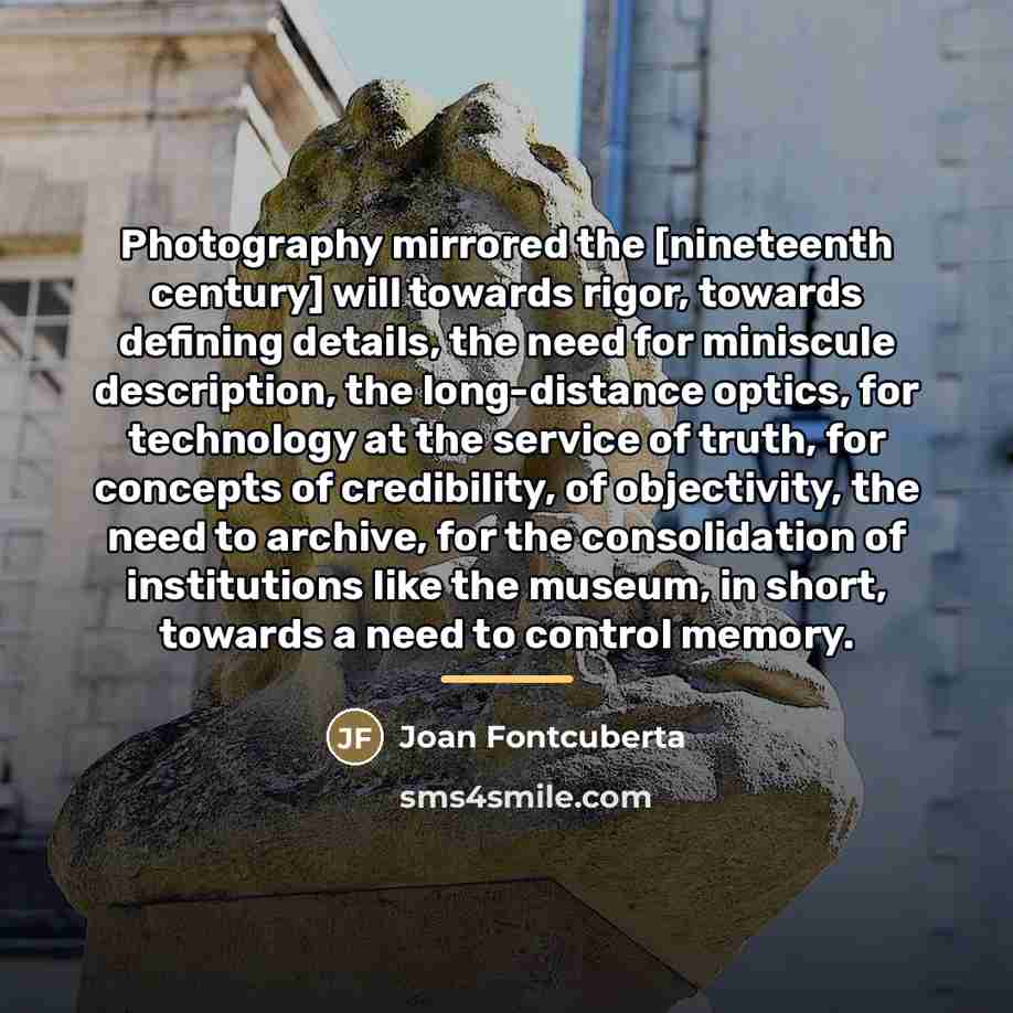 “Photography mirrored the [nineteenth century] will towards rigor, towards defining…” quote by Joan Fontcuberta