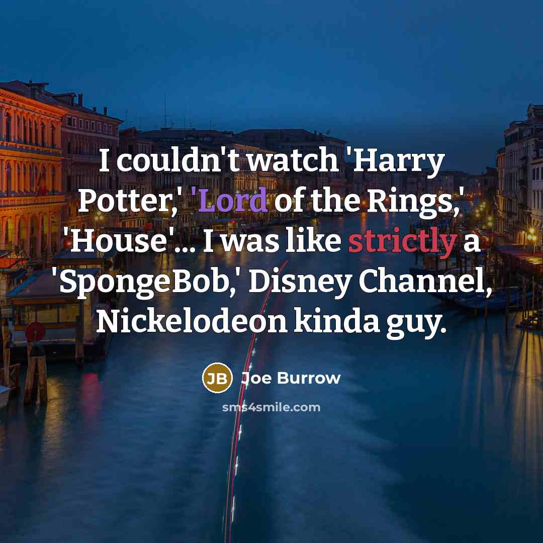 “I couldn't watch 'Harry Potter,' 'Lord of the Rings,' 'House'... I was like strictly a 'SpongeBob,' Disney Channel, Nickelodeon kinda guy.” quote by Joe Burrow