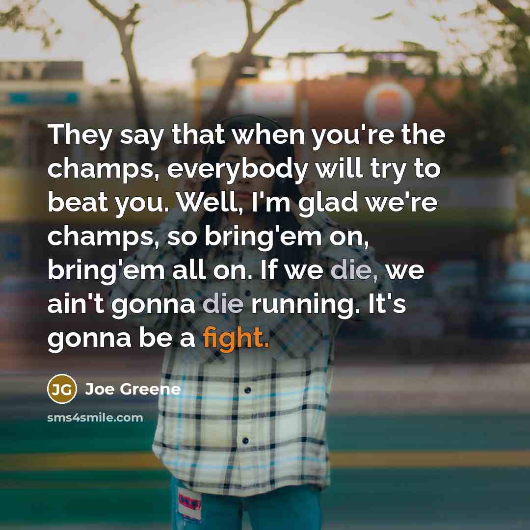 “They say that when you're the champs, everybody will try…” quote by Joe Greene