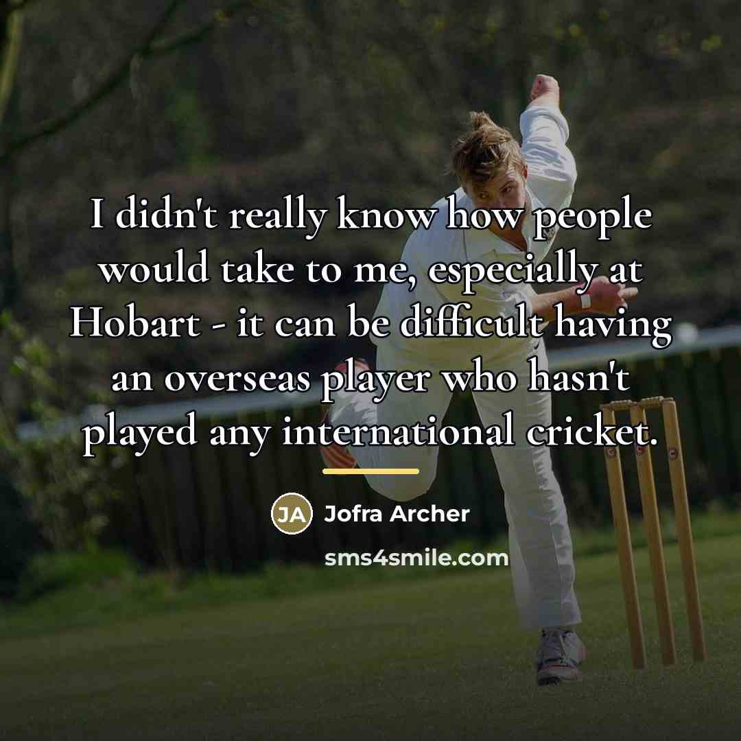 “I didn't really know how people would take to me,…” quote by Jofra Archer