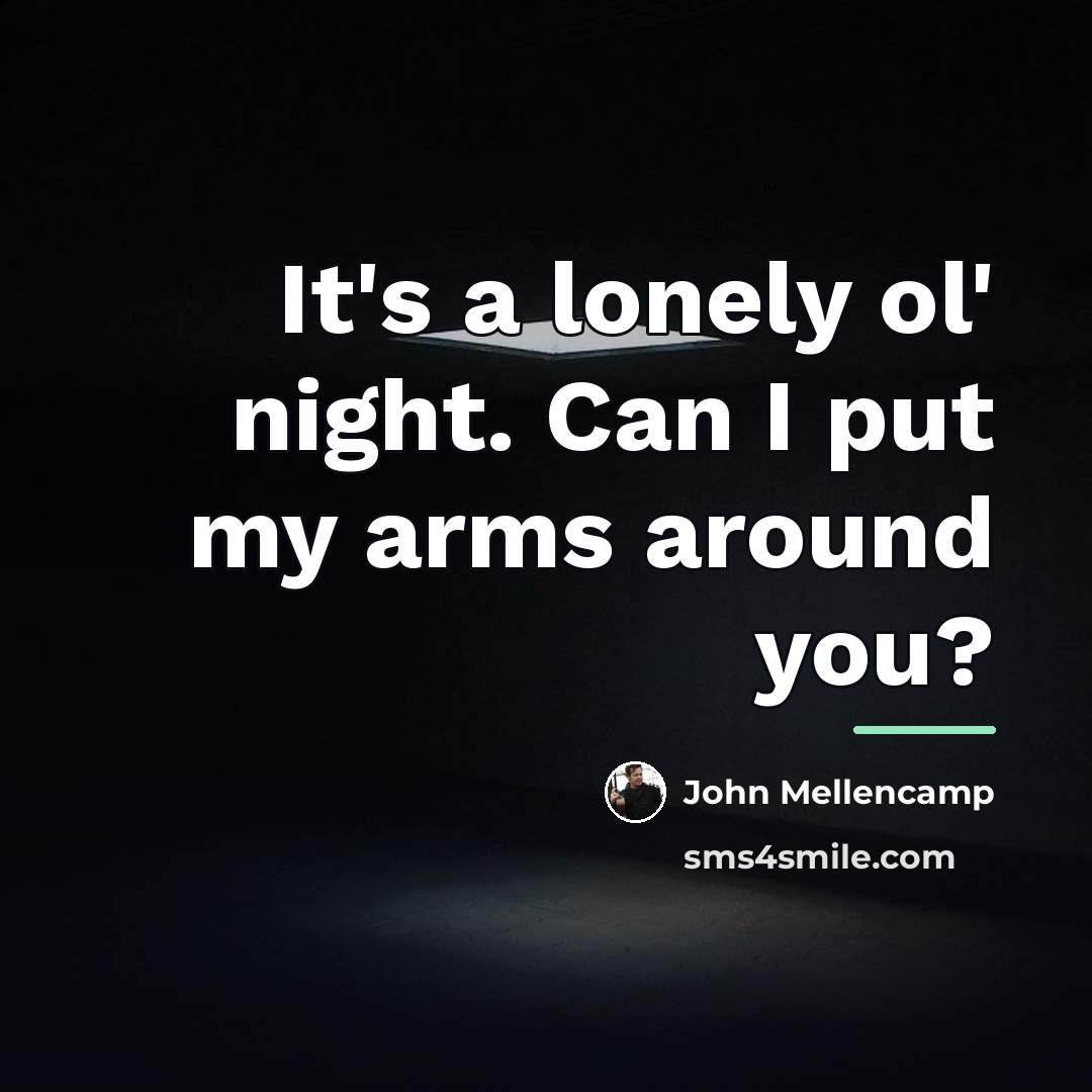 “It's a lonely ol' night. Can I put my arms…” quote by John Mellencamp
