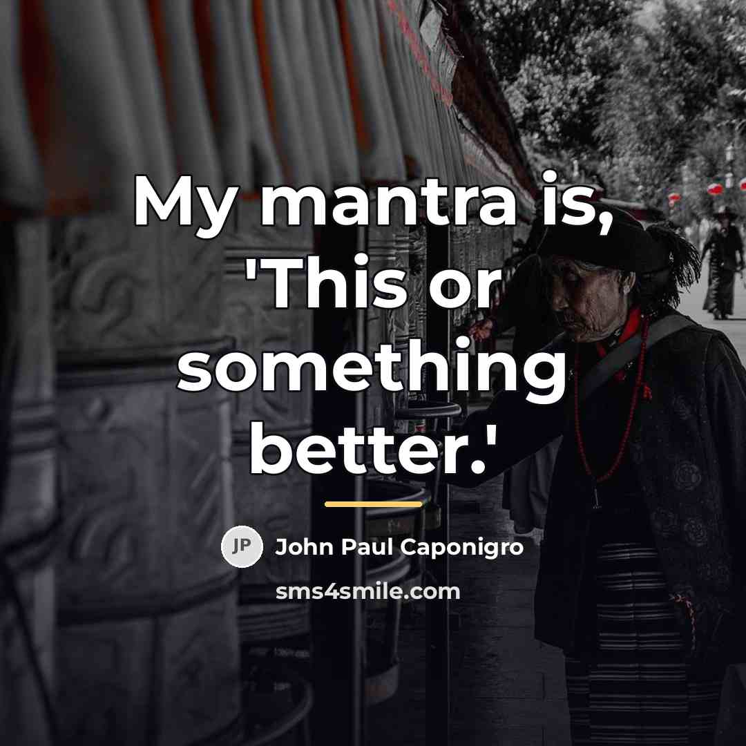 “My mantra is, 'This or something better.'…” quote by John Paul Caponigro