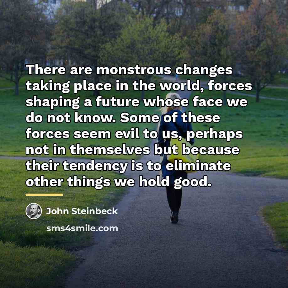 “There are monstrous changes taking place in the world, forces…” quote by John Steinbeck