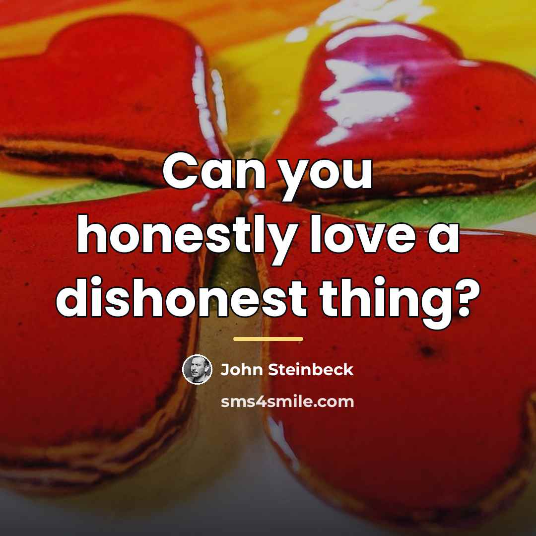 “Can you honestly love a dishonest thing?…” quote by John Steinbeck