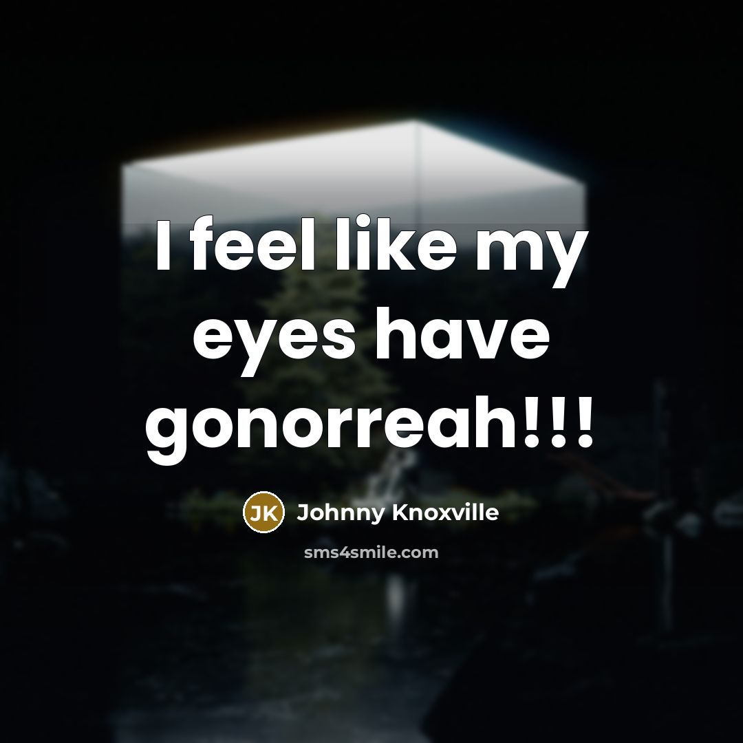 “I feel like my eyes have gonorreah!!!…” quote by Johnny Knoxville