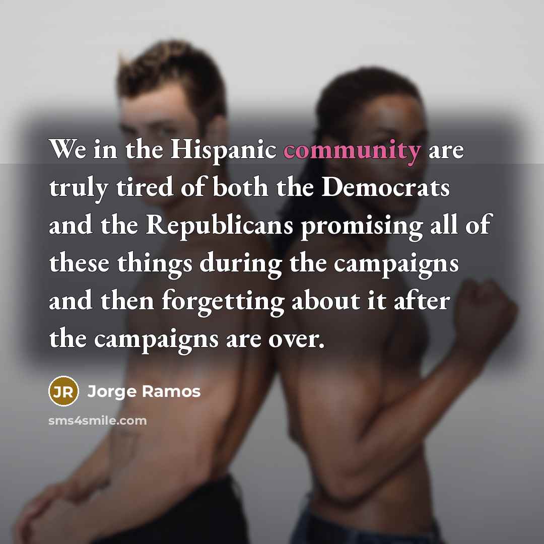 “We in the Hispanic community are truly tired of both…” quote by Jorge Ramos