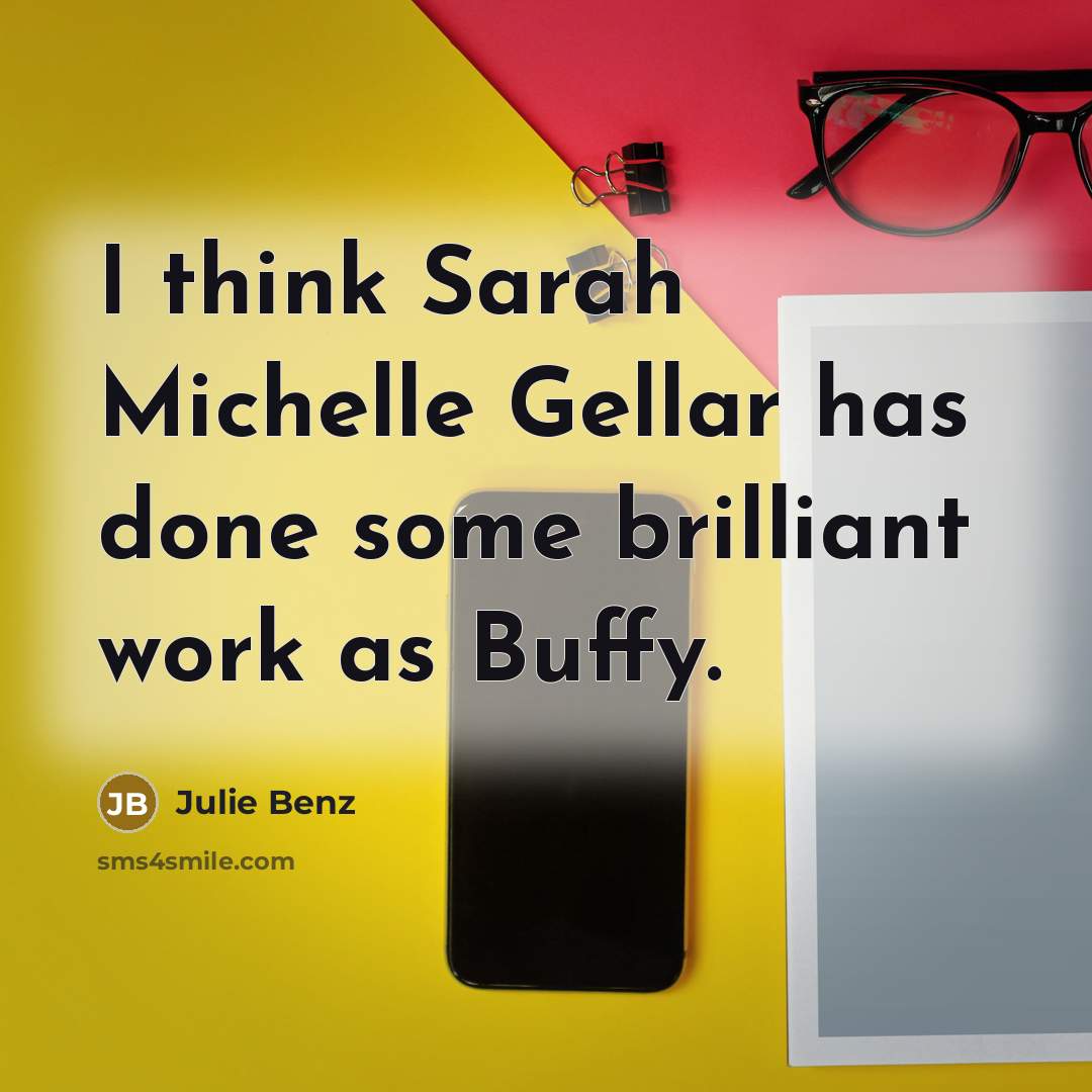 “I think Sarah Michelle Gellar has done some brilliant work…” quote by Julie Benz