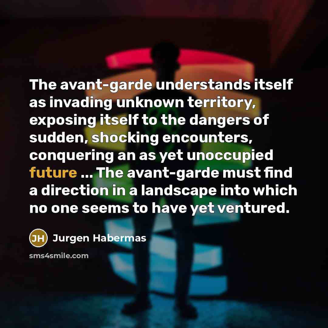 “The avant-garde understands itself as invading unknown territory, exposing itself…” quote by Jurgen Habermas