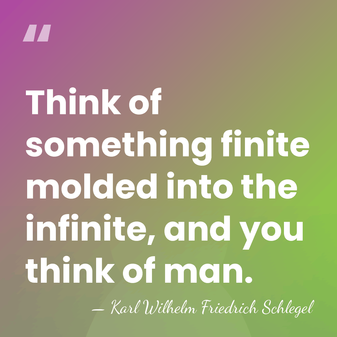 Think of something finite molded into the infinite, and you think of&hellip; - Karl Wilhelm Friedrich Schlegel