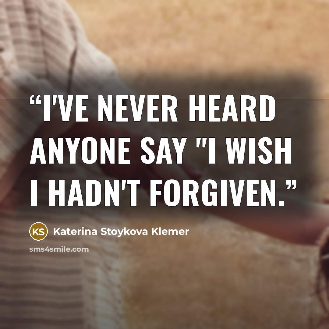 “I've never heard anyone say "I wish I hadn't forgiven.” quote by Katerina Stoykova Klemer