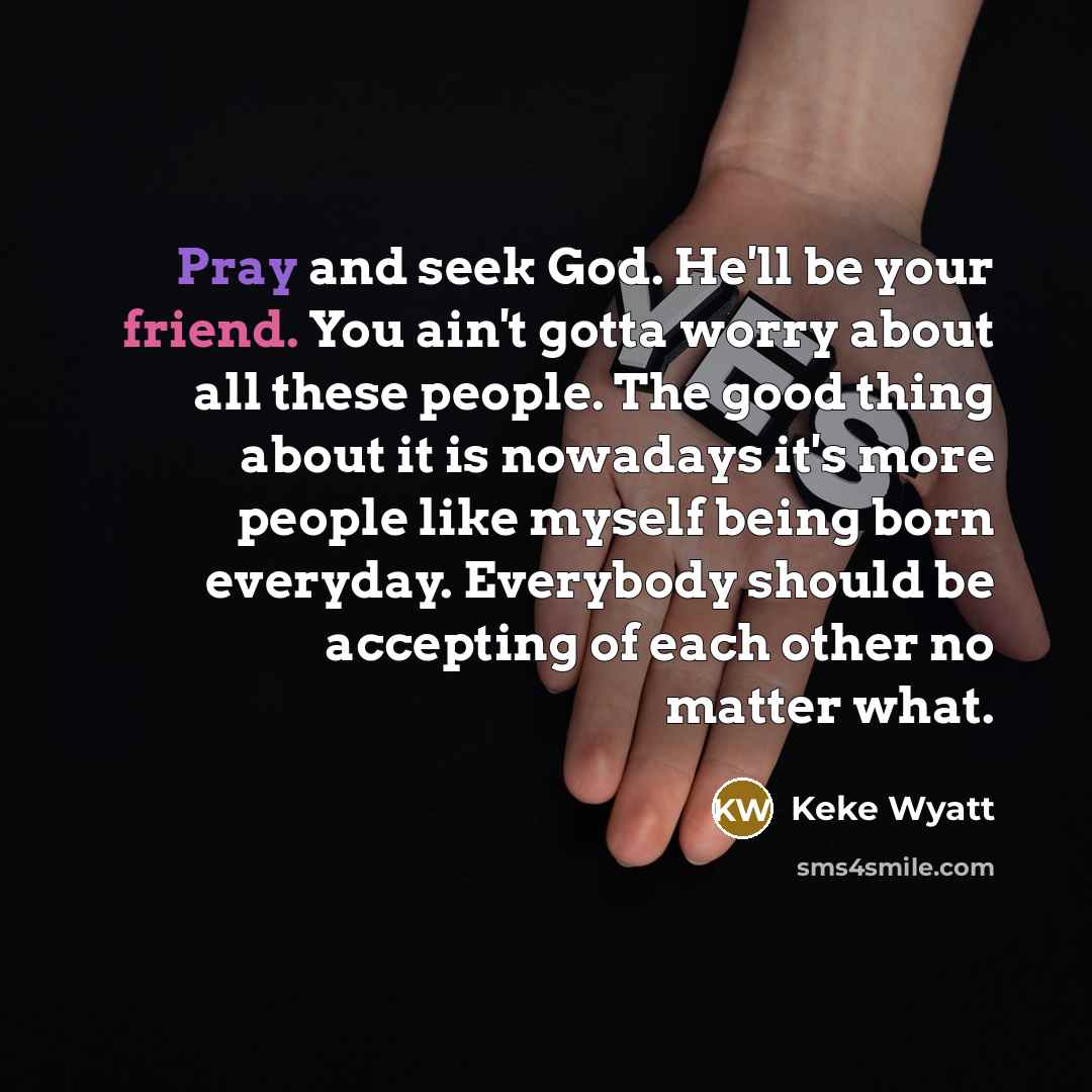 “Pray and seek God. He'll be your friend. You ain't…” quote by Keke Wyatt
