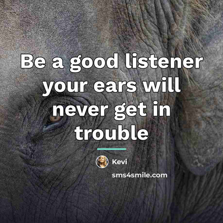 “Be a good listener your ears will never get in…” quote by Kevi