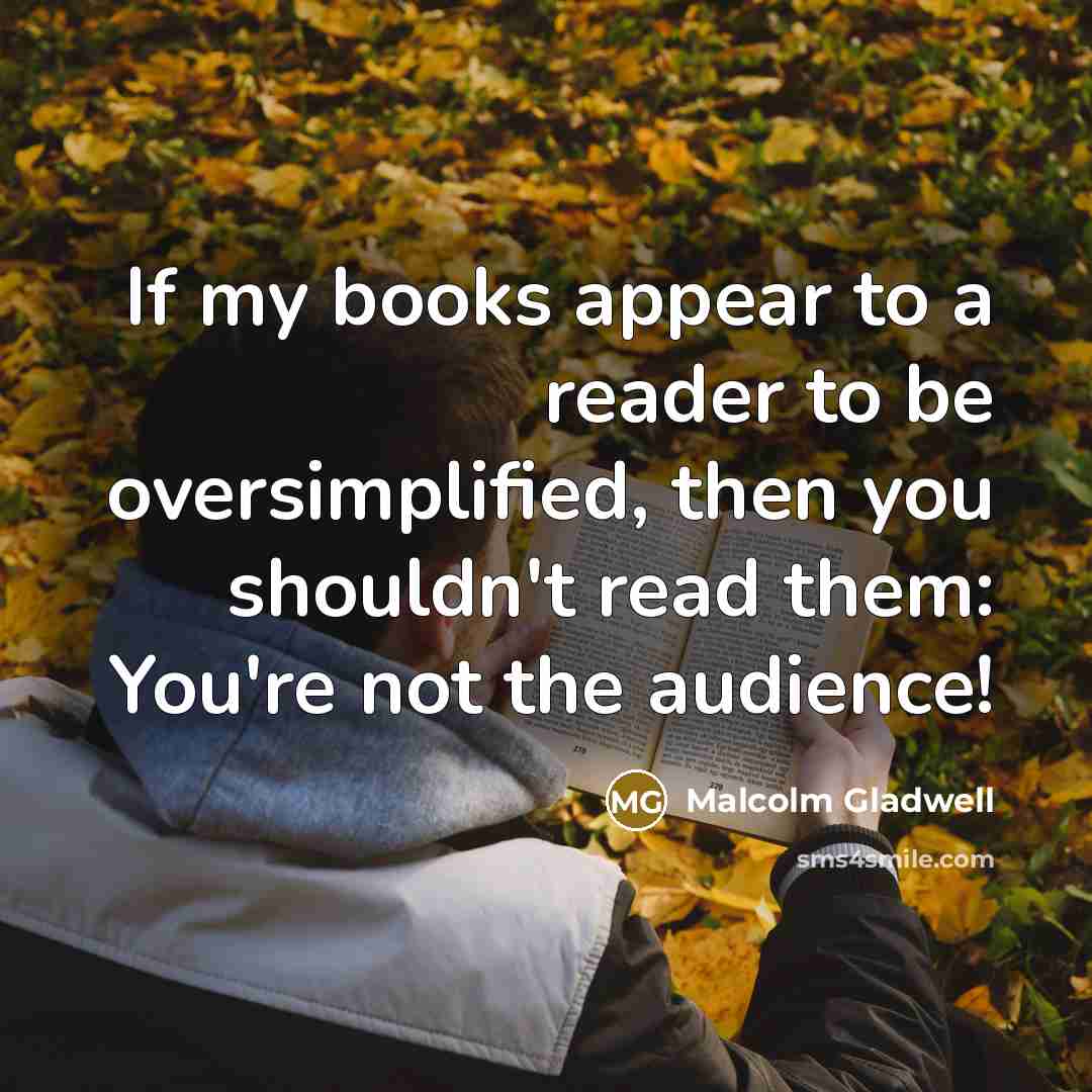 “If my books appear to a reader to be oversimplified,…” quote by Malcolm Gladwell