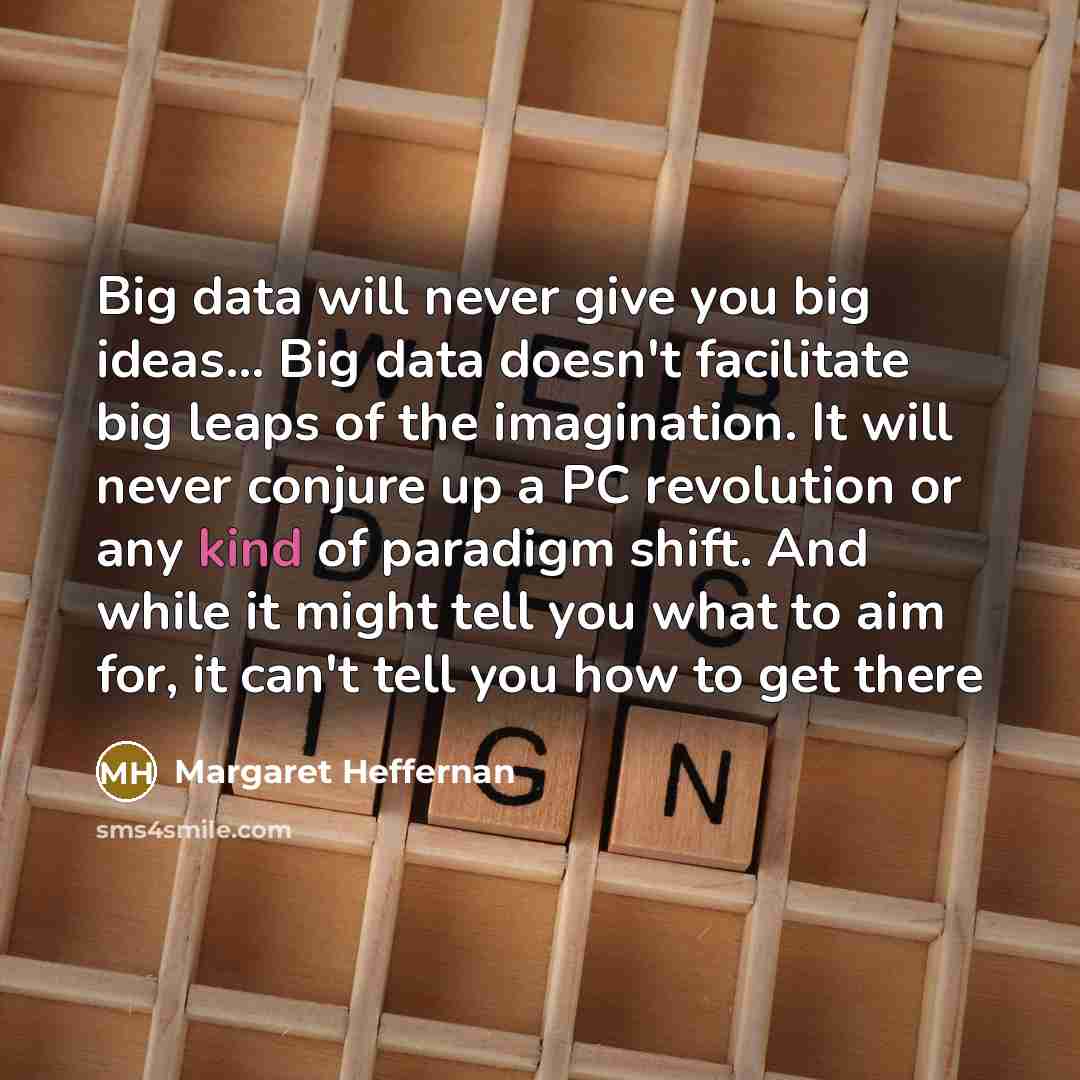 “Big data will never give you big ideas... Big data…” quote by Margaret Heffernan