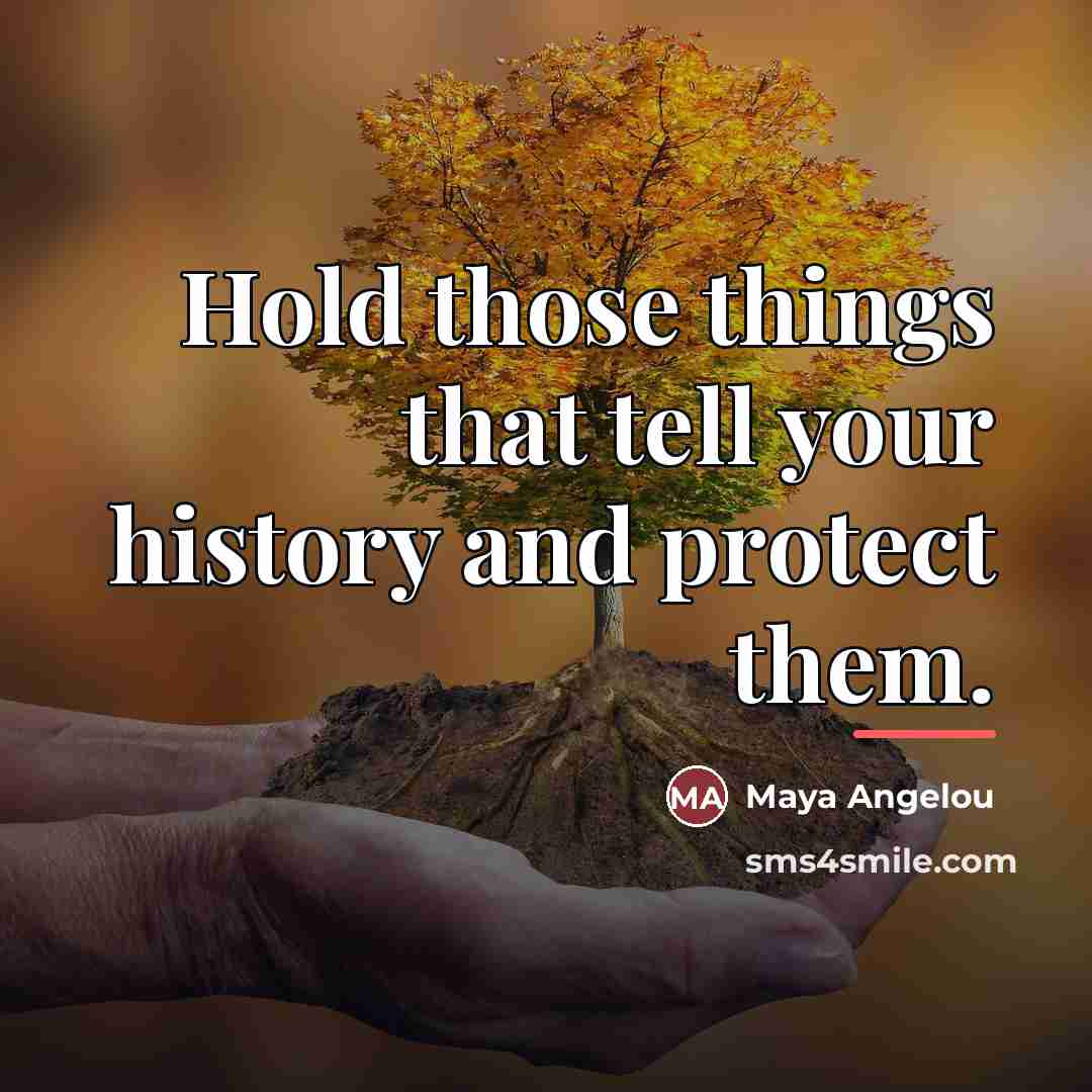 “Hold those things that tell your history and protect them.…” quote by Maya Angelou