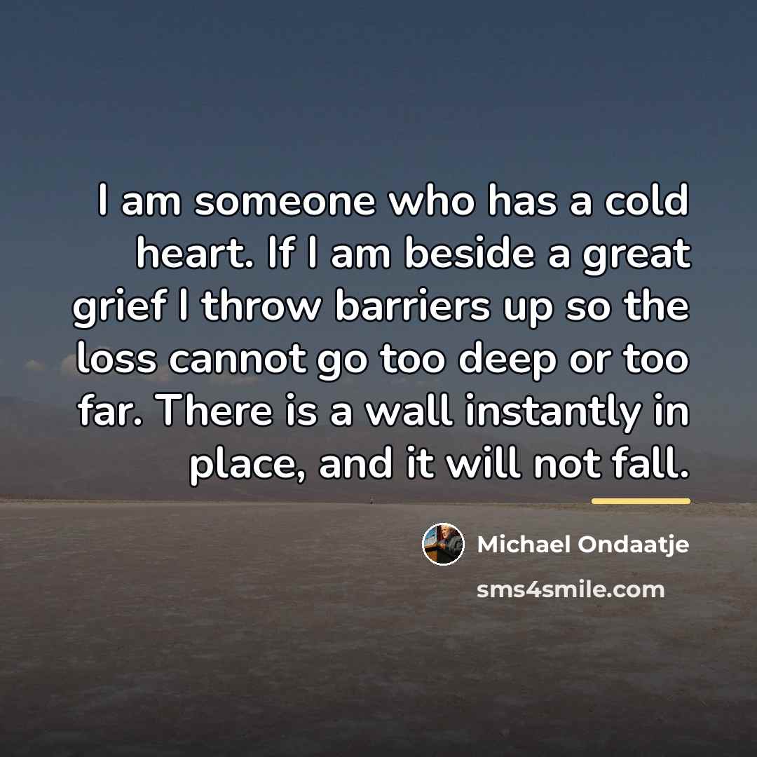 “I am someone who has a cold heart. If I…” quote by Michael Ondaatje