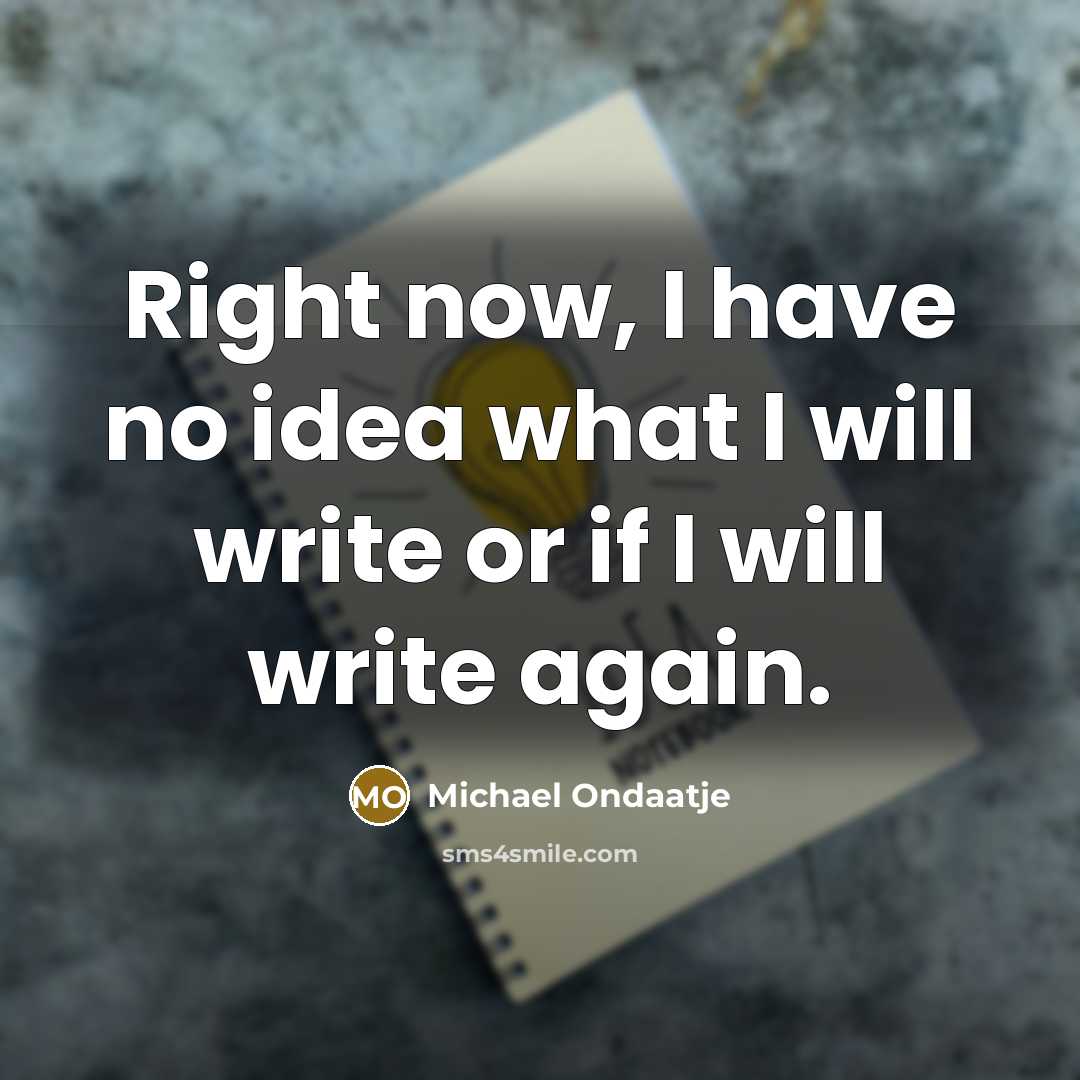 “Right now, I have no idea what I will write…” quote by Michael Ondaatje
