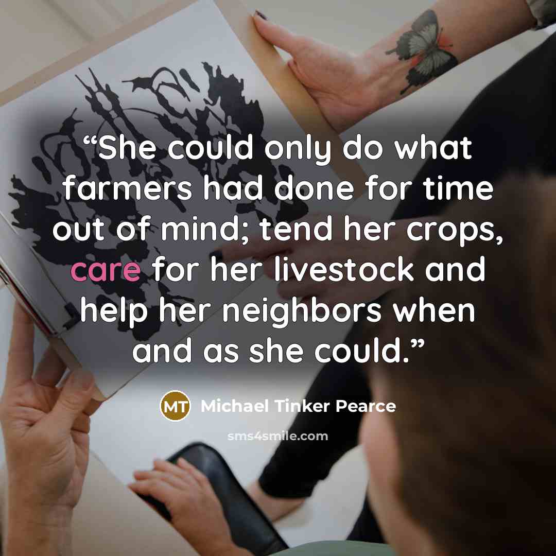 “She could only do what farmers had done for time out of mind; tend her crops, care for her livestock and help her neighbors when and as she could.” quote by Michael Tinker Pearce
