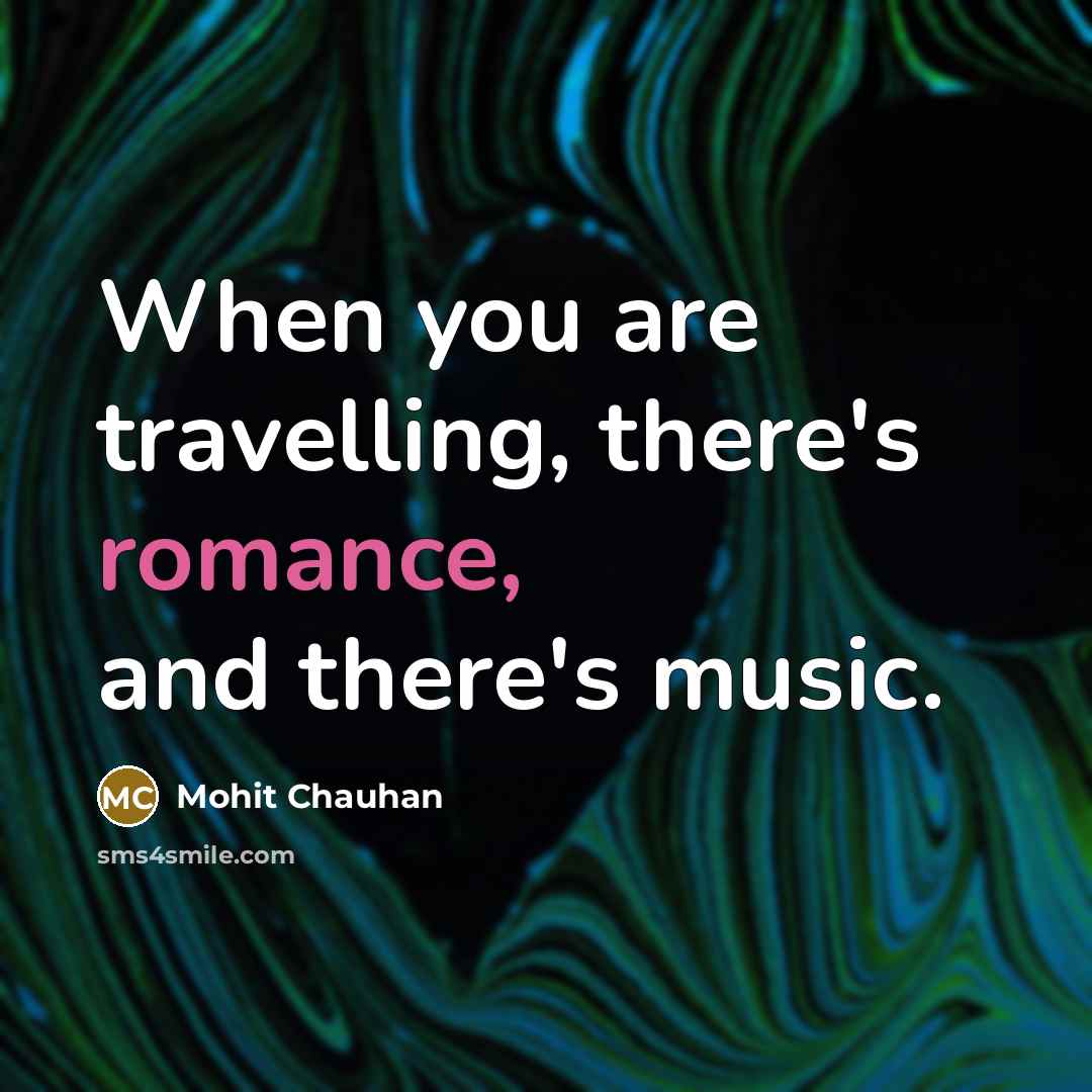 “When you are travelling, there's romance, and there's music.…” quote by Mohit Chauhan
