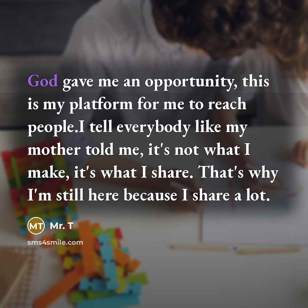 “God gave me an opportunity, this is my platform for…” quote by Mr. T