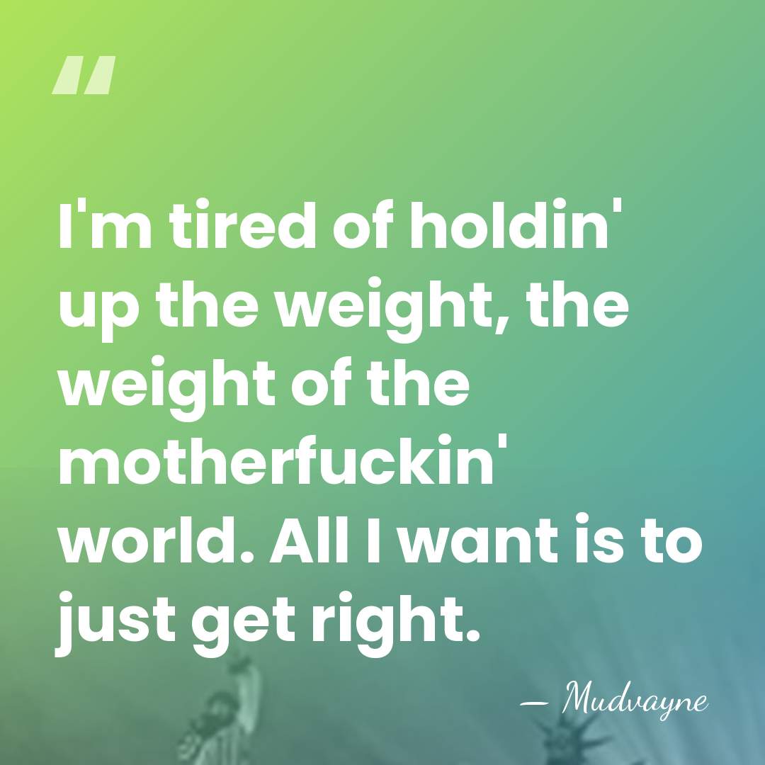 I'm tired of holdin' up the weight, the weight of the motherfuckin'&hellip; - Mudvayne