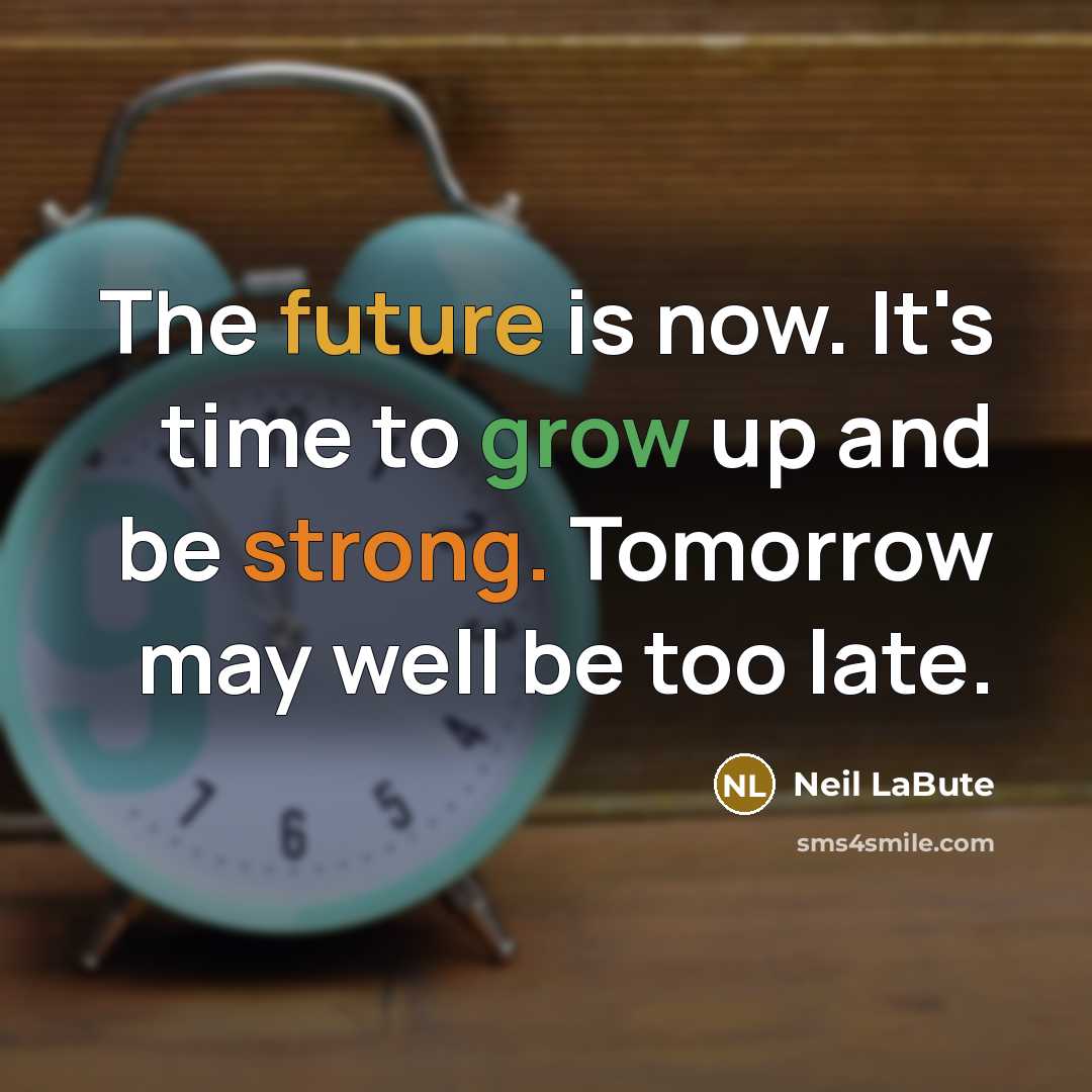 “The future is now. It's time to grow up and be strong. Tomorrow may well be too late.” quote by Neil LaBute