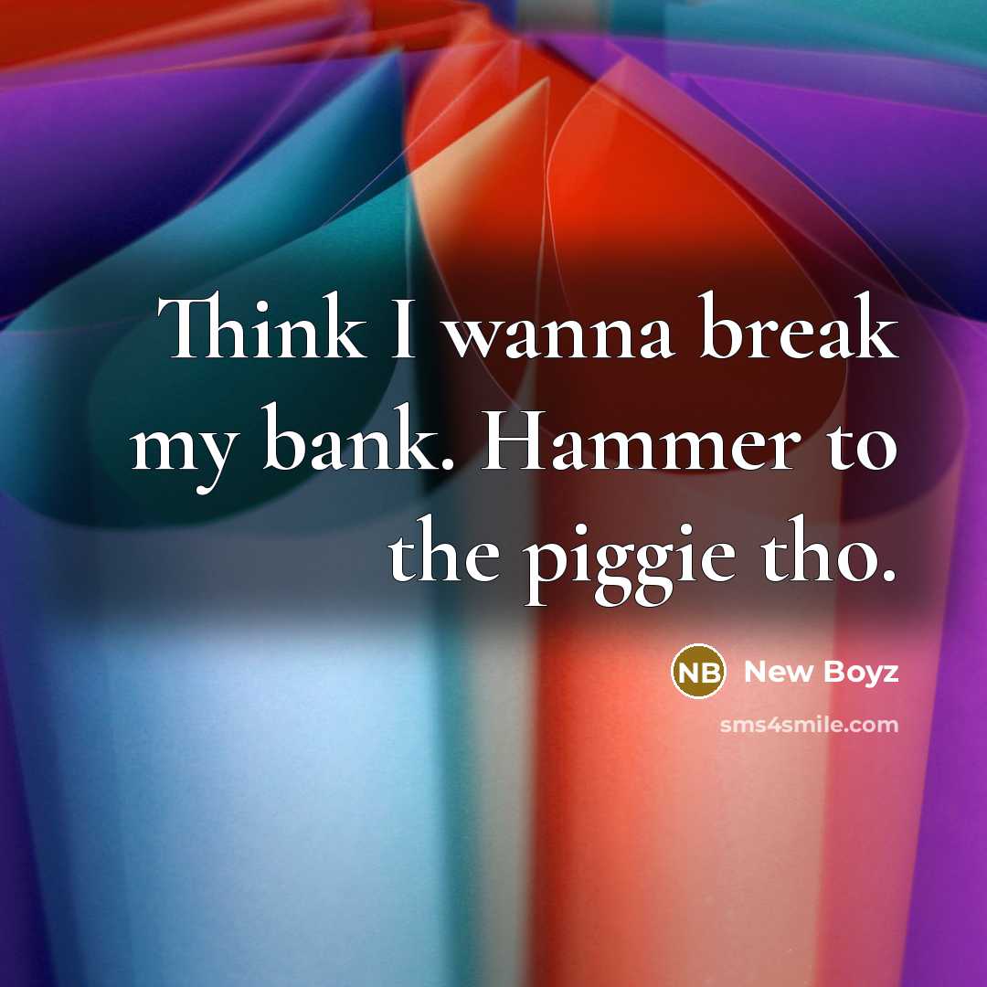 “Think I wanna break my bank. Hammer to the piggie tho.” quote by New Boyz
