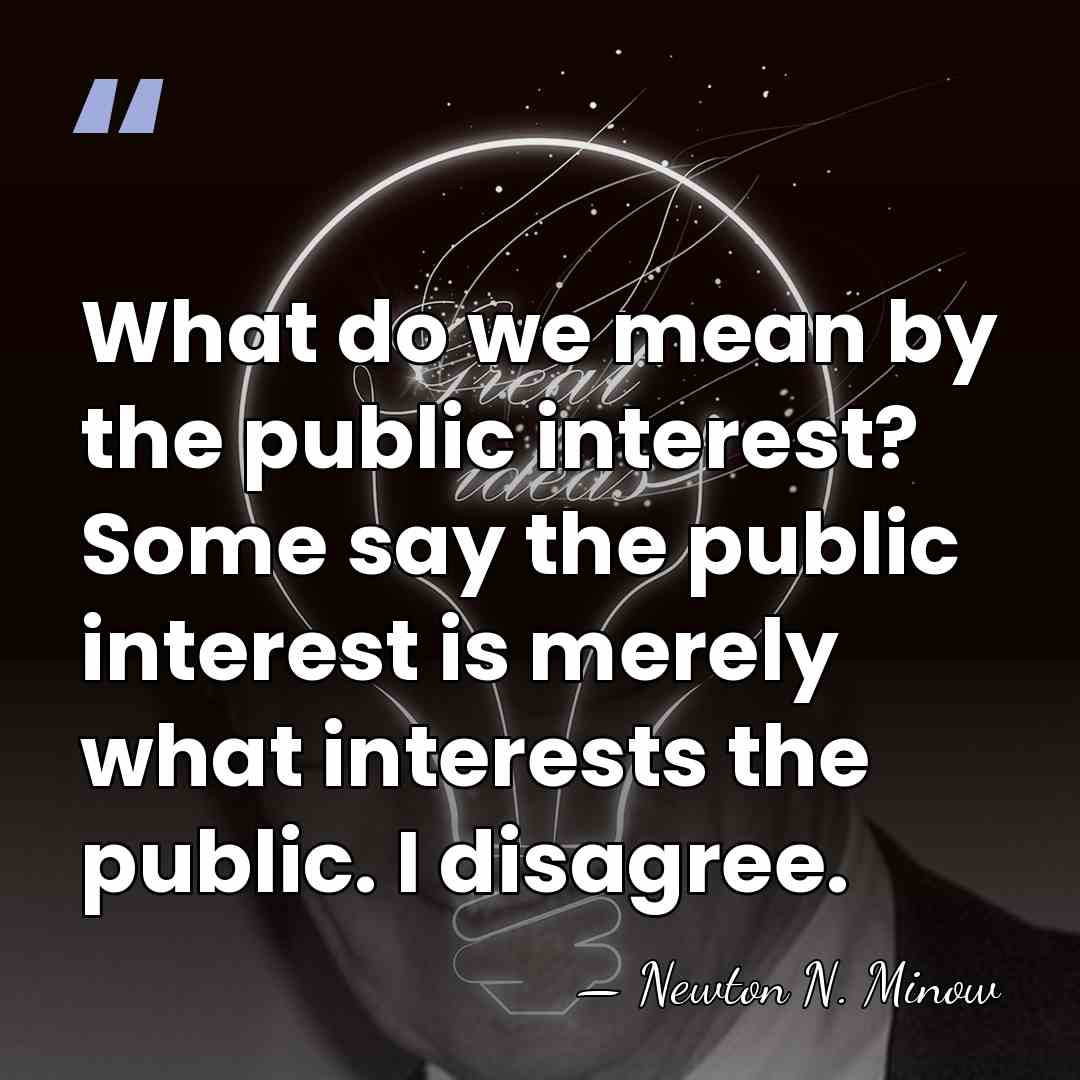 What do we mean by the public interest? Some say the public&hellip; - Newton N. Minow