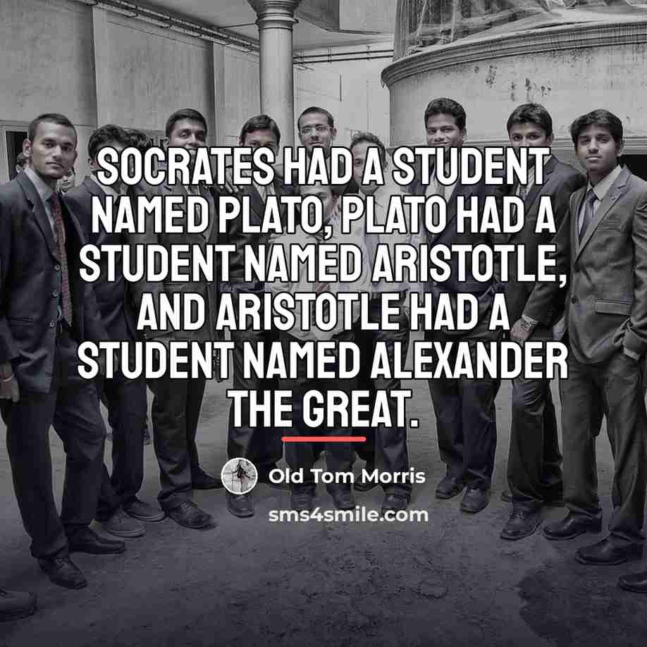 “Socrates had a student named Plato, Plato had a student…” quote by Old Tom Morris
