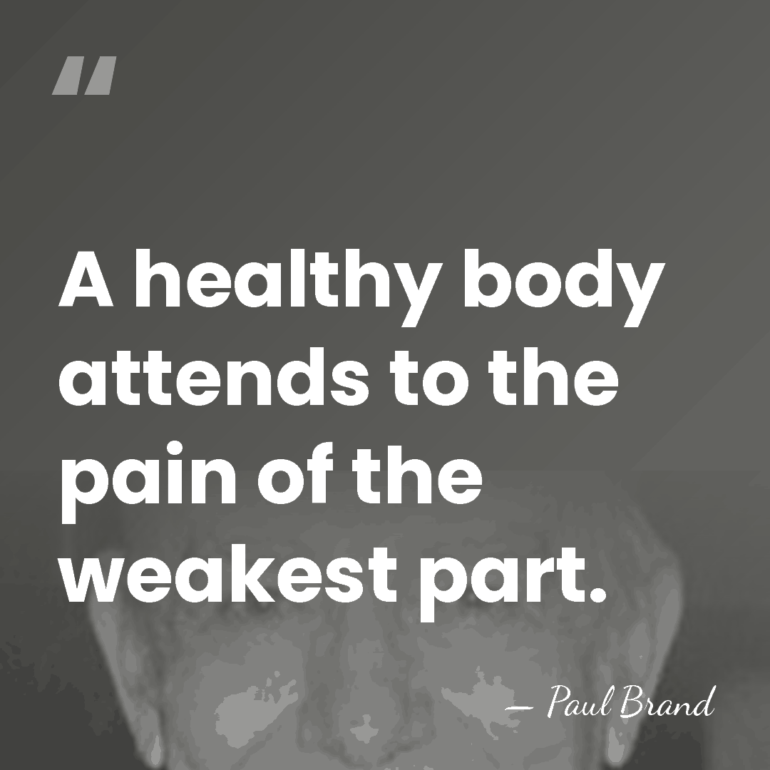 A healthy body attends to the pain of the weakest part. - Paul Brand