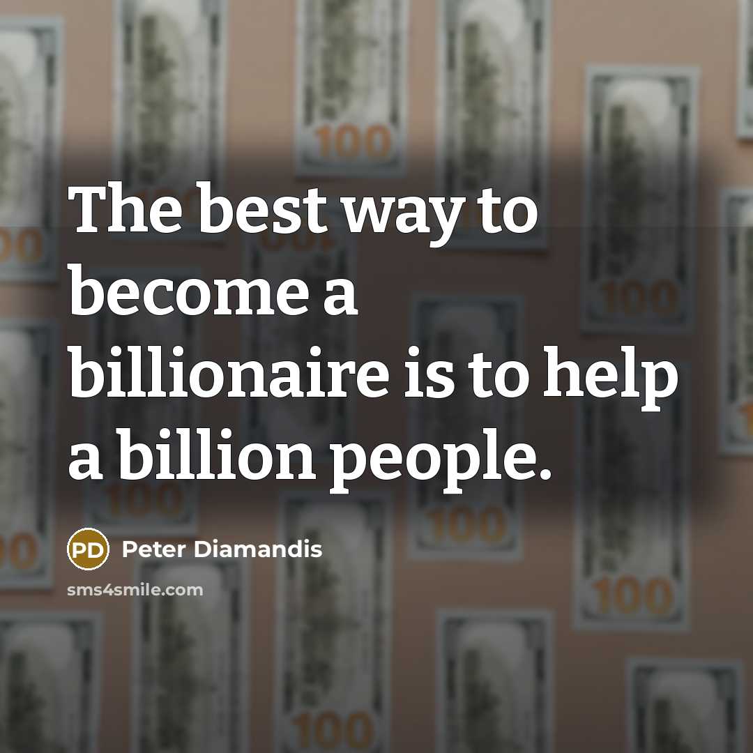 “The best way to become a billionaire is to help…” quote by Peter Diamandis