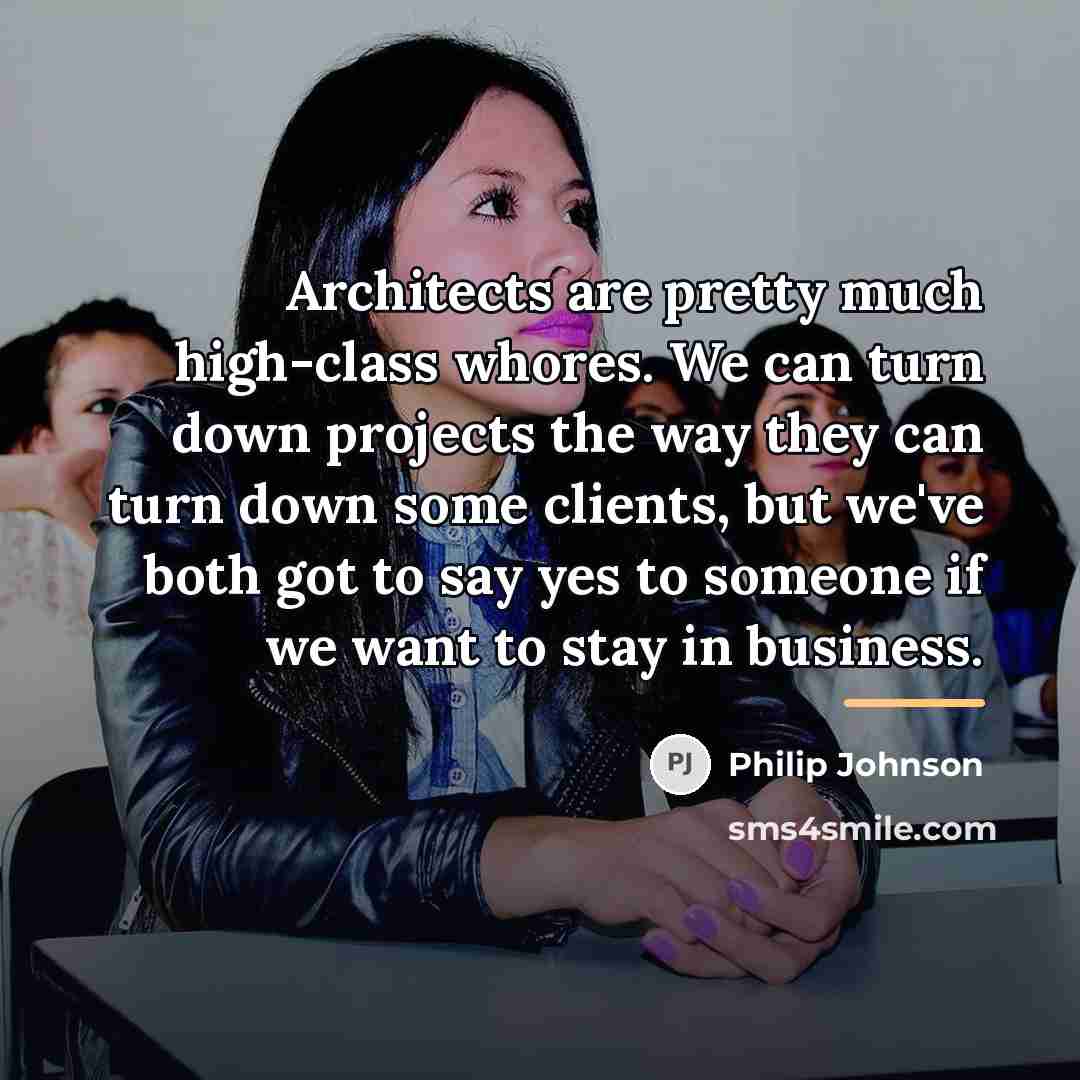“Architects are pretty much high-class whores. We can turn down…” quote by Philip Johnson