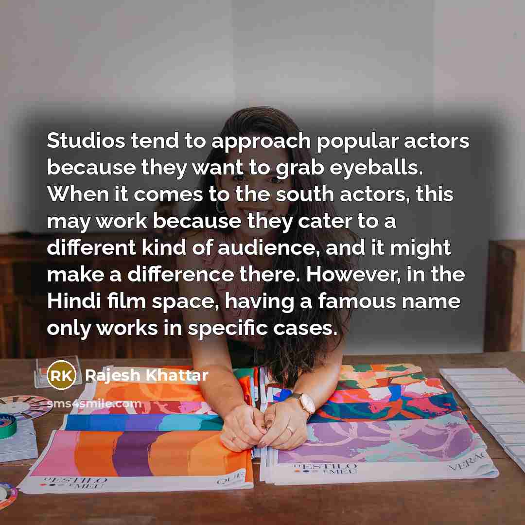 “Studios tend to approach popular actors because they want to grab eyeballs. When it comes to the south actors, this may work because they cater to a different kind of audience, and it might make a difference there. However, in the Hindi film space, having a famous name only works in specific cases.” quote by Rajesh Khattar