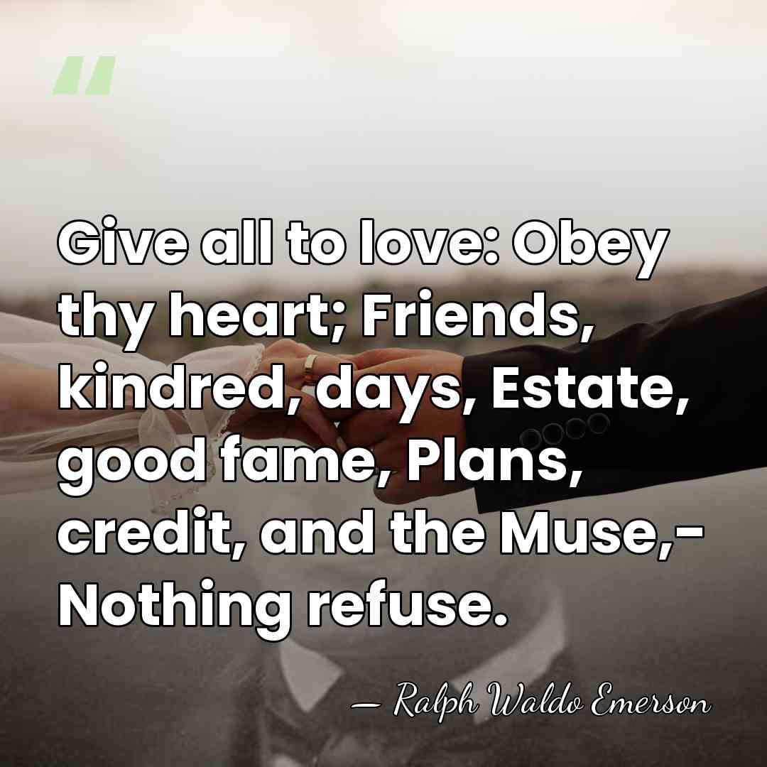 Give all to love: Obey thy heart; Friends, kindred, days, Estate, good&hellip; - Ralph Waldo Emerson