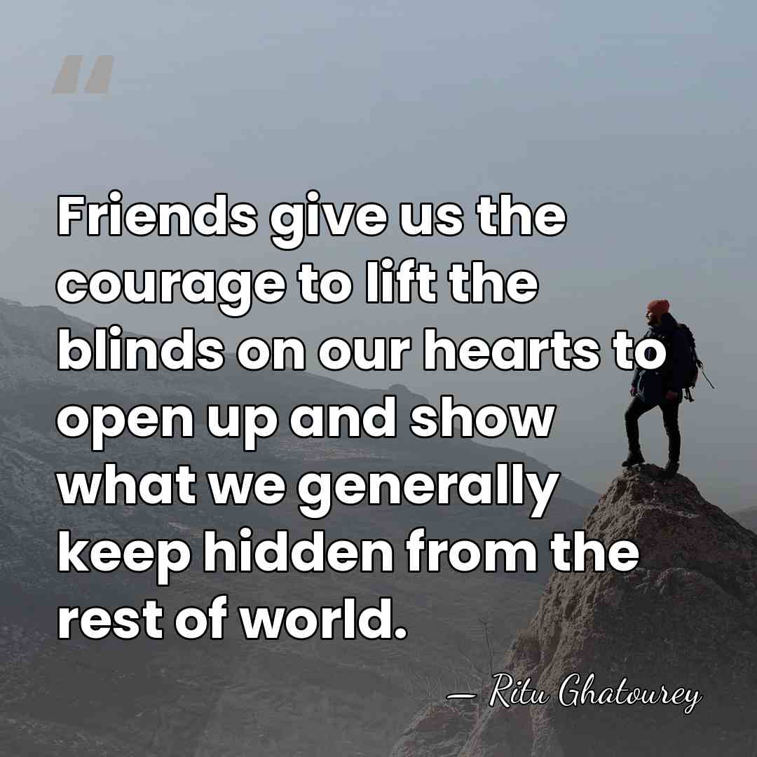 Friends give us the courage to lift the blinds on our hearts&hellip; - Ritu Ghatourey