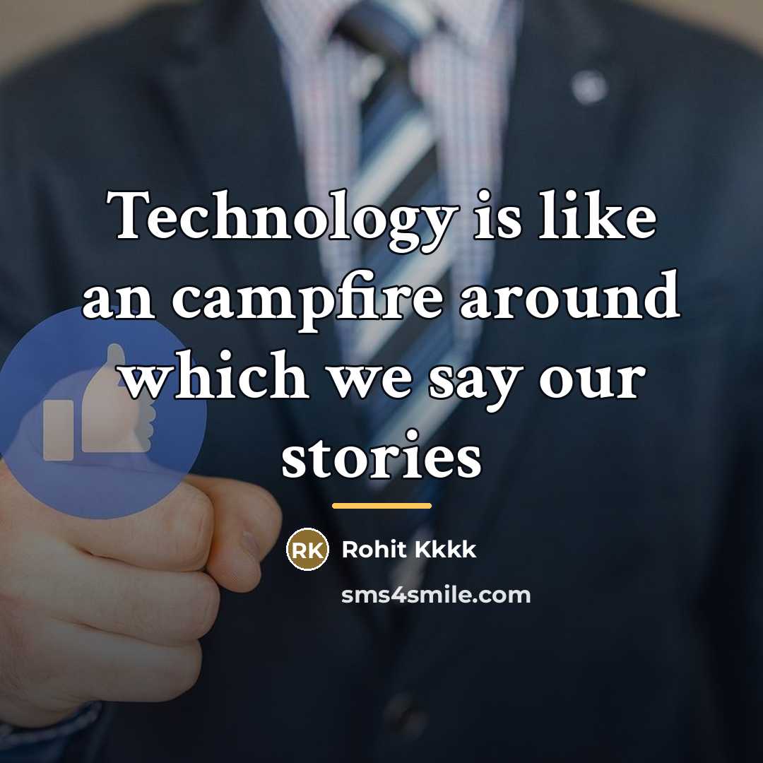 “Technology is like an campfire around which we say our…” quote by Rohit Kkkk