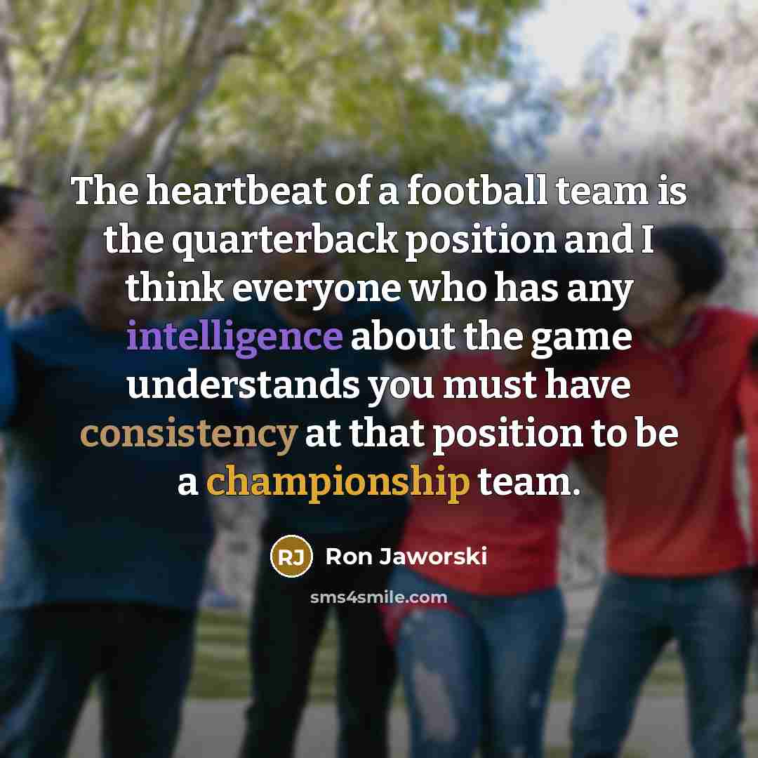 “The heartbeat of a football team is the quarterback position…” quote by Ron Jaworski